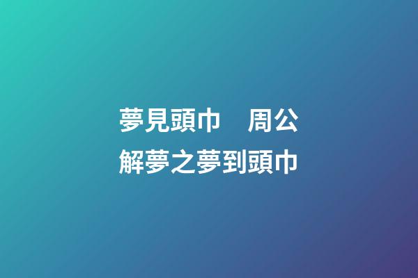 夢見頭巾　周公解夢之夢到頭巾